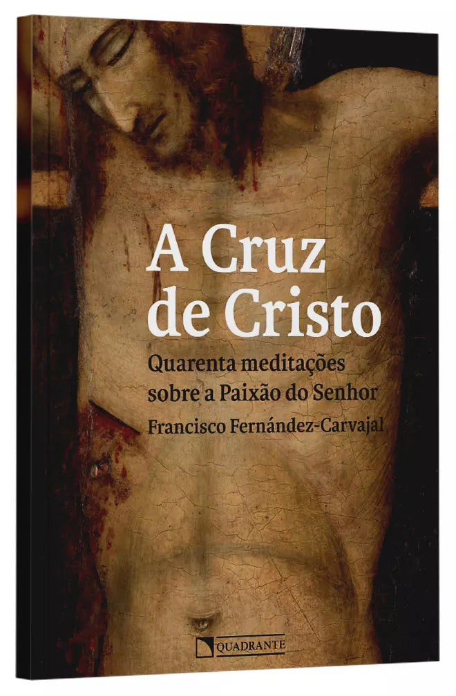 A Cruz de Cristo - Quarenta meditações sobre a Paixão do Senhor | Francisco Fernández-Carvajal
