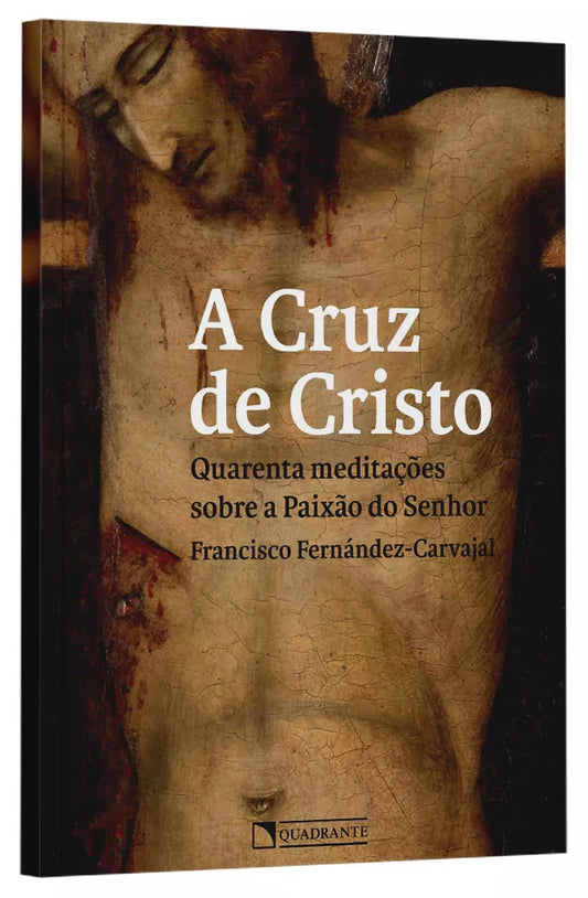 A Cruz de Cristo - Quarenta meditações sobre a Paixão do Senhor | Francisco Fernández-Carvajal