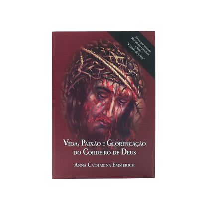 Vida, Paixão e Glorificação do Cordeiro de Deus - Anna Catharina Emmerich